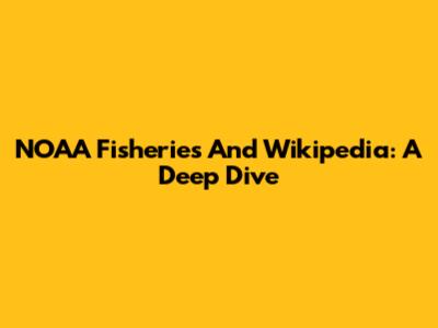 NOAA Fisheries And Wikipedia: A Deep Dive