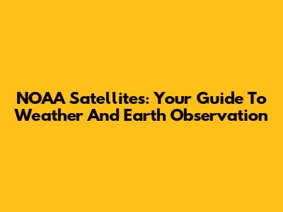 NOAA Satellites: Your Guide To Weather And Earth Observation