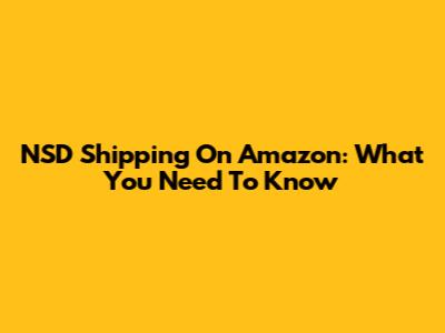 NSD Shipping On Amazon: What You Need To Know