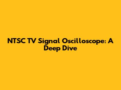 NTSC TV Signal Oscilloscope: A Deep Dive