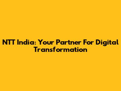 NTT India: Your Partner For Digital Transformation
