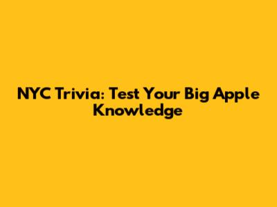 NYC Trivia: Test Your Big Apple Knowledge