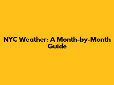 NYC Weather: A Month-by-Month Guide