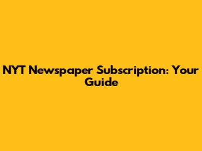 NYT Newspaper Subscription: Your Guide