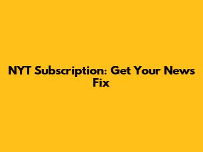 NYT Subscription: Get Your News Fix
