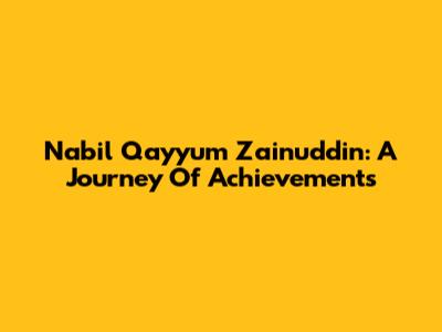 Nabil Qayyum Zainuddin: A Journey Of Achievements