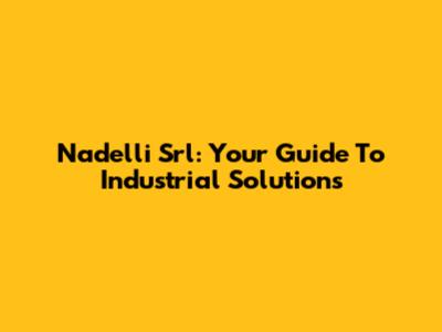 Nadelli Srl: Your Guide To Industrial Solutions