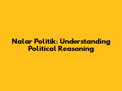 Nalar Politik: Understanding Political Reasoning