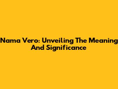 Nama Vero: Unveiling The Meaning And Significance