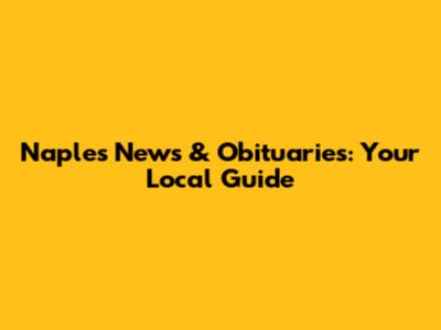 Naples News & Obituaries: Your Local Guide