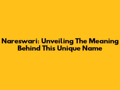 Nareswari: Unveiling The Meaning Behind This Unique Name