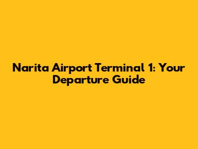 Narita Airport Terminal 1: Your Departure Guide