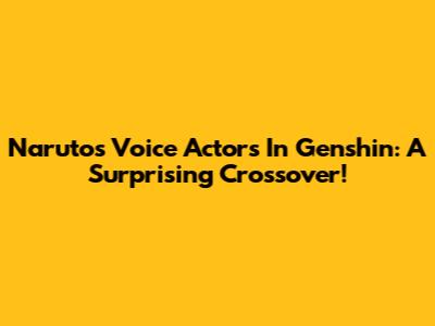 Naruto's Voice Actors In Genshin: A Surprising Crossover!