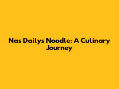 Nas Daily's Noodle: A Culinary Journey