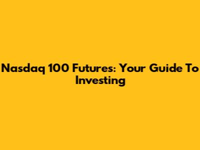 Nasdaq 100 Futures: Your Guide To Investing