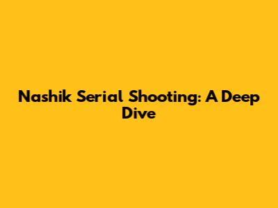 Nashik Serial Shooting: A Deep Dive
