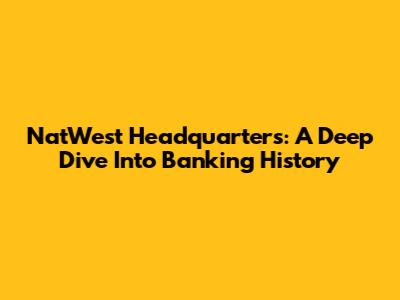 NatWest Headquarters: A Deep Dive Into Banking History