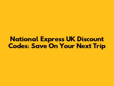 National Express UK Discount Codes: Save On Your Next Trip