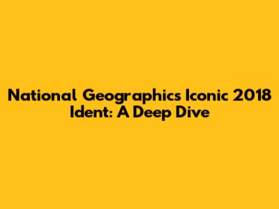 National Geographic's Iconic 2018 Ident: A Deep Dive