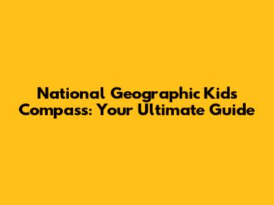 National Geographic Kids Compass: Your Ultimate Guide