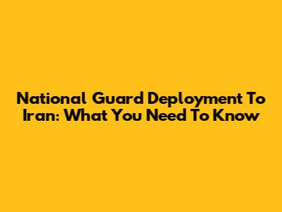 National Guard Deployment To Iran: What You Need To Know