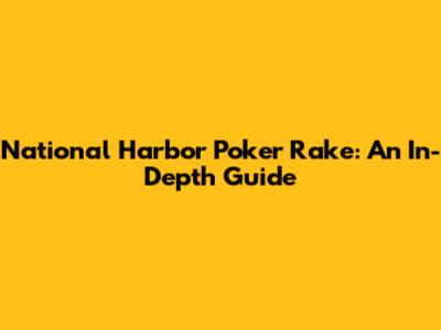 National Harbor Poker Rake: An In-Depth Guide