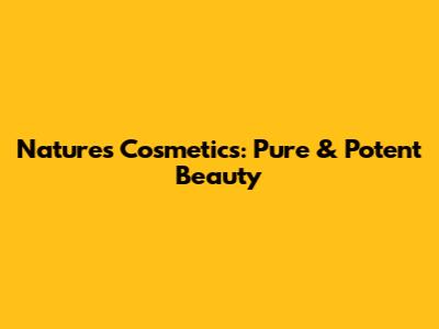 Nature's Cosmetics: Pure & Potent Beauty