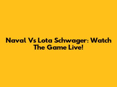 Naval Vs Lota Schwager: Watch The Game Live!