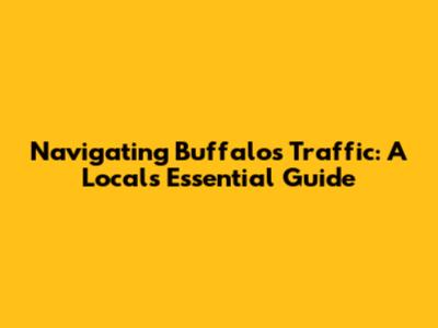 Navigating Buffalo's Traffic: A Local's Essential Guide