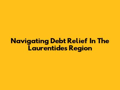 Navigating Debt Relief In The Laurentides Region