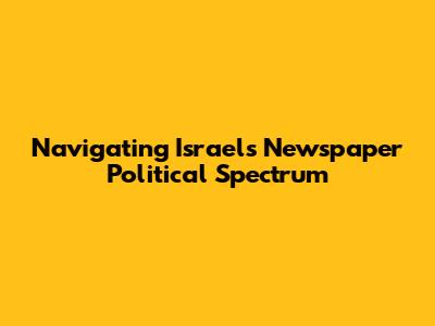 Navigating Israel's Newspaper Political Spectrum