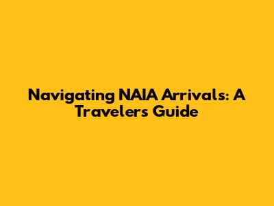Navigating NAIA Arrivals: A Traveler's Guide