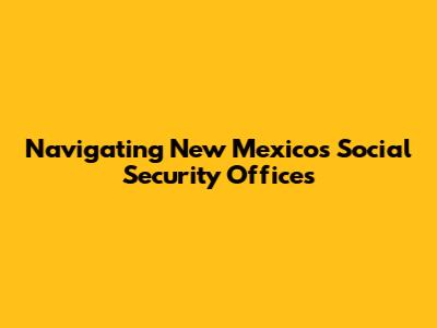 Navigating New Mexico's Social Security Offices