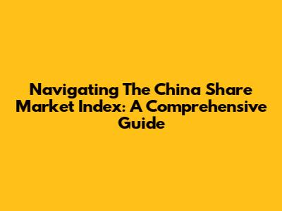 Navigating The China Share Market Index: A Comprehensive Guide