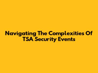 Navigating The Complexities Of TSA Security Events
