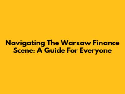 Navigating The Warsaw Finance Scene: A Guide For Everyone