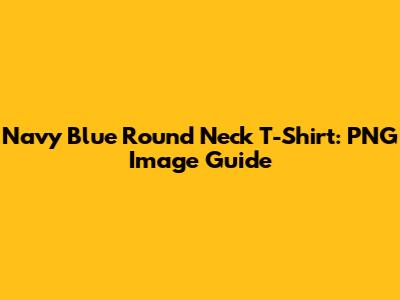Navy Blue Round Neck T-Shirt: PNG Image Guide