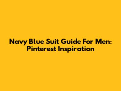 Navy Blue Suit Guide For Men: Pinterest Inspiration
