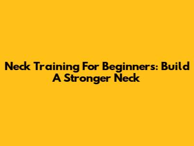 Neck Training For Beginners: Build A Stronger Neck
