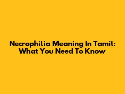 Necrophilia Meaning In Tamil: What You Need To Know