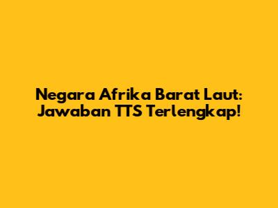 Negara Afrika Barat Laut: Jawaban TTS Terlengkap!