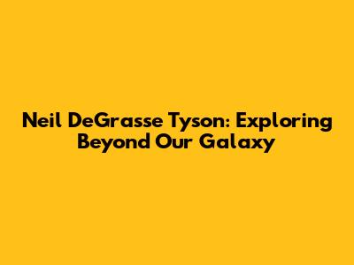 Neil DeGrasse Tyson: Exploring Beyond Our Galaxy