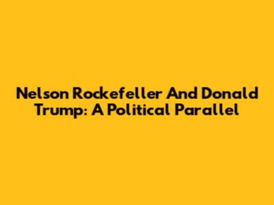 Nelson Rockefeller And Donald Trump: A Political Parallel