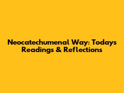 Neocatechumenal Way: Today's Readings & Reflections