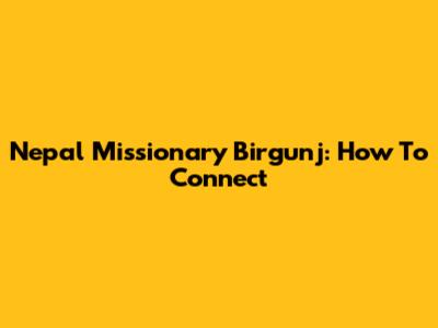 Nepal Missionary Birgunj: How To Connect
