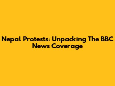 Nepal Protests: Unpacking The BBC News Coverage