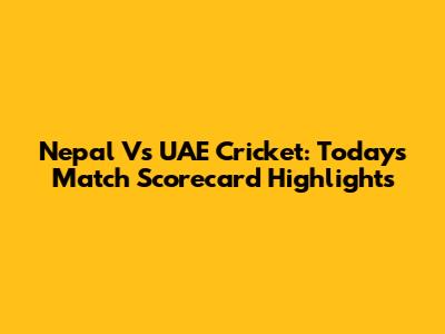 Nepal Vs UAE Cricket: Today's Match Scorecard Highlights