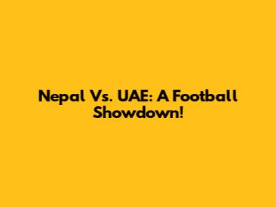 Nepal Vs. UAE: A Football Showdown!