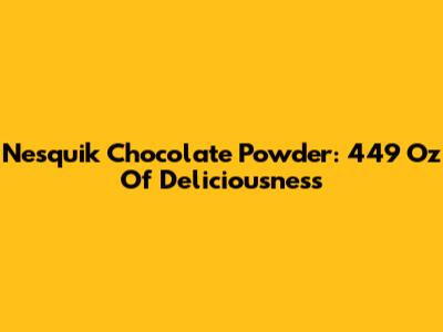Nesquik Chocolate Powder: 449 Oz Of Deliciousness