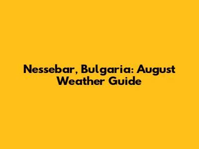 Nessebar, Bulgaria: August Weather Guide